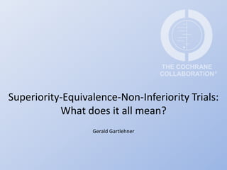 Superiority-Equivalence-Non-Inferiority Trials:
           What does it all mean?
                  Gerald Gartlehner
 