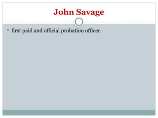 John Savage
 first paid and official probation officer.
 