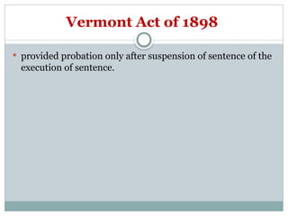Vermont Act of 1898
 provided probation only after suspension of sentence of the
execution of sentence.
 