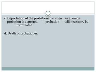 c. Deportation of the probationer – when an alien on
probation is deported, probation will necessary be
terminated.
d. Death of probationer.
 