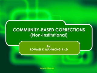 www.rkmfiles.net
COMMUNITY-BASED CORRECTIONS
(Non-Institutional)
By:
ROMMEL K. MANWONG, Ph.D
 