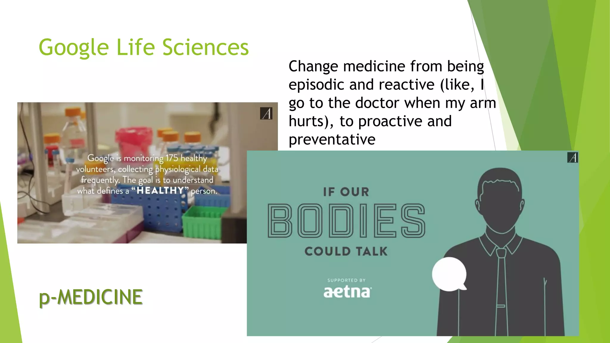 Google Life Sciences
Change medicine from being
episodic and reactive (like, I
go to the doctor when my arm
hurts), to proactive and
preventative
p-MEDICINE
 