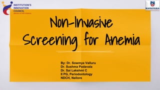 Non-Invasive
Screening for Anemia
By: Dr. Sowmya Valluru
Dr. Sushma Padavala
Dr. Sai Lakshmi C
II PG, Periodontology
NDCH, Nellore
 