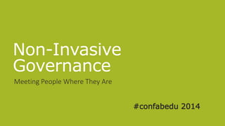 Non-Invasive
Governance
Meeting People Where They Are
#confabedu 2014
 