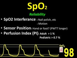 SpO2
Reliability
• SpO2 Interferance : Nail polish, etc
: Motion
• Sensor Position: Hand or foot? (PWTT longer)
• Perfusion Index (PI): Adult > 1 %
Pediatric > 0.7 %
 