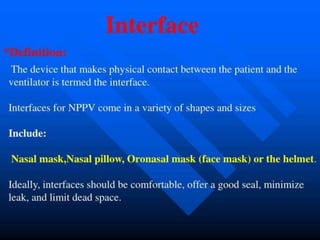  The device that makes physical contact between
the patient and the ventilator is termed the
interface.
 