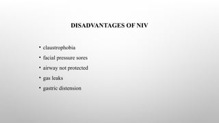 DISADVANTAGES OF NIV
• claustrophobia
• facial pressure sores
• airway not protected
• gas leaks
• gastric distension
 