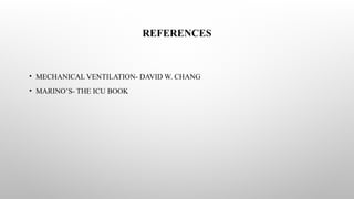 REFERENCES
• MECHANICAL VENTILATION- DAVID W. CHANG
• MARINO’S- THE ICU BOOK
 