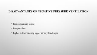 DISADVANTAGES OF NEGATIVE PRESSURE VENTILATION
• less convenient to use
• less portable
• higher risk of causing upper airway blockages
 