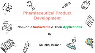 Pharmaceutical Product
Development
Non-ionic Surfactants & Their Applications
By
Kaushal Kumar
 