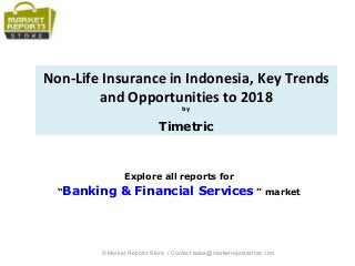 Non-Life Insurance in Indonesia, Key Trends
and Opportunities to 2018
by
Timetric
Explore all reports for
“Banking & Financial Services ” market
© Market Reports Store / Contact sales@marketreportsstore.com
 