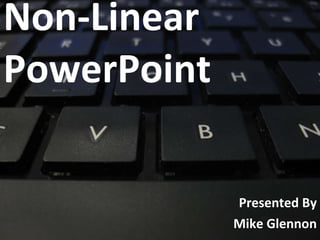 Non-Linear  PowerPoint Presented By Mike Glennon 