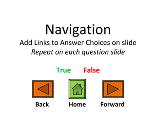 Navigation Add Links to Answer Choices on slide Repeat on each question slide True   False Back Forward Home 