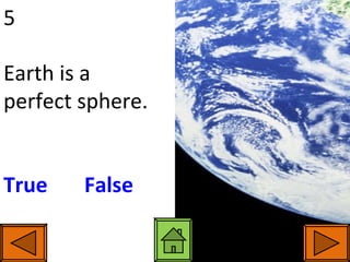 5 Earth is a perfect sphere. True     False 