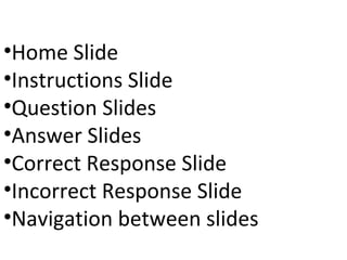 Home Slide Instructions Slide Question Slides Answer Slides Correct Response Slide Incorrect Response Slide Navigation between slides 