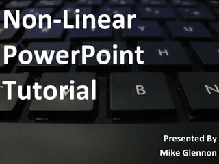 Non-Linear  PowerPoint Tutorial Presented By Mike Glennon 