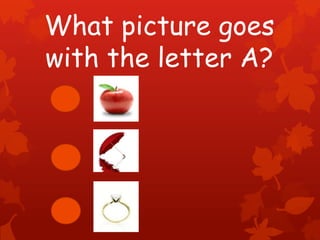 What picture goes
with the letter A?
 