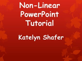 Non-Linear
PowerPoint
 Tutorial
Katelyn Shafer
 