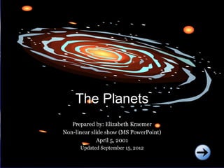 The Planets
   Prepared by: Elizabeth Kraemer
Non-linear slide show (MS PowerPoint)
             April 5, 2001
      Updated September 15, 2012
 