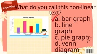 Question
What do you call this non-linear
text?
a. bar graph
b. line
graph
c. pie graph
d. venn
diagram
 