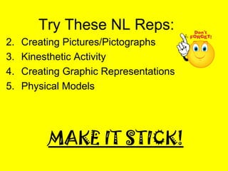 MAKE IT STICK! Try These NL Reps: Creating Pictures/Pictographs Kinesthetic Activity Creating Graphic Representations Physical Models 