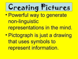 Powerful way to generate non-linguistic representations in the mind. Pictograph is just a drawing that uses symbols to represent information. Creating Pictures 