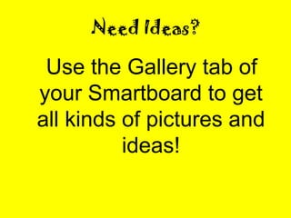 Need Ideas? Use the Gallery tab of your Smartboard to get all kinds of pictures and ideas! 