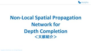 Copyright © 2019 Morpho, Inc. All Rights Reserved.
Non-Local Spatial Propagation
Network for
Depth Completion
＜文献紹介＞
Copyright © 2020 Morpho, Inc. All Rights Reserved.
 