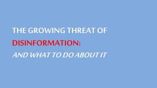 THE GROWINGTHREAT OF
DISINFORMATION:
ANDWHATTODOABOUTIT
 