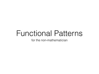 Functional Patterns
for the non-mathematician
 