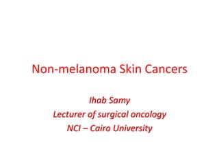 Non-melanoma Skin Cancers
Ihab Samy
Lecturer of surgical oncology
NCI – Cairo University
 