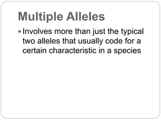 Multiple Alleles
 Involves more than just the typical
two alleles that usually code for a
certain characteristic in a species
 