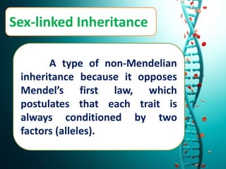 Sex-linked Inheritance
A type of non-Mendelian
inheritance because it opposes
Mendel’s first law, which
postulates that each trait is
always conditioned by two
factors (alleles).
 