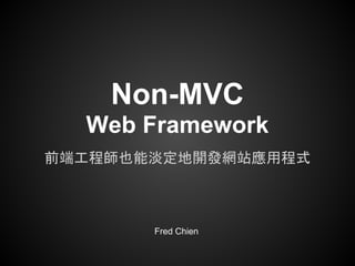 Non-MVC
  Web Framework
前端工程師也能淡定地開發網站應用程式



       Fred Chien
 
