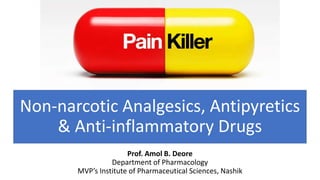Non-narcotic Analgesics, Antipyretics
& Anti-inflammatory Drugs
Prof. Amol B. Deore
Department of Pharmacology
MVP’s Institute of Pharmaceutical Sciences, Nashik
 