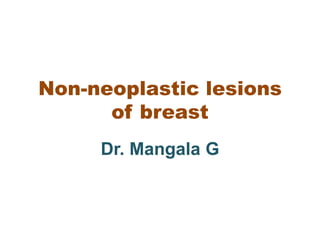 Non-neoplastic lesions
of breast
Dr. Mangala G
 