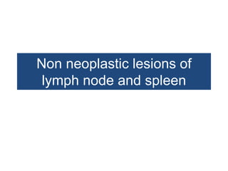 Non neoplastic lesions of
lymph node and spleen
 