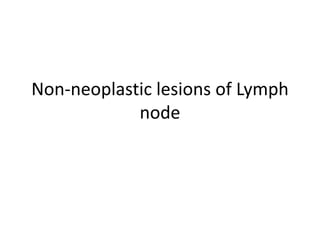 Non-neoplastic lesions of Lymph
node
 