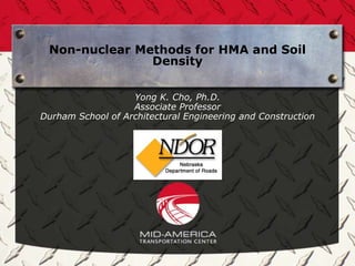 Non-nuclear Methods for HMA and Soil
               Density

                   Yong K. Cho, Ph.D.
                   Associate Professor
Durham School of Architectural Engineering and Construction
 