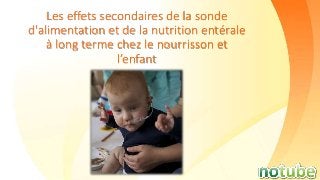 Les effets secondaires de la sonde
d'alimentation et de la nutrition entérale
à long terme chez le nourrisson et
l’enfant
 