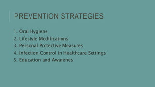 PREVENTION STRATEGIES
1. Oral Hygiene
2. Lifestyle Modifications
3. Personal Protective Measures
4. Infection Control in Healthcare Settings
5. Education and Awarenes
 