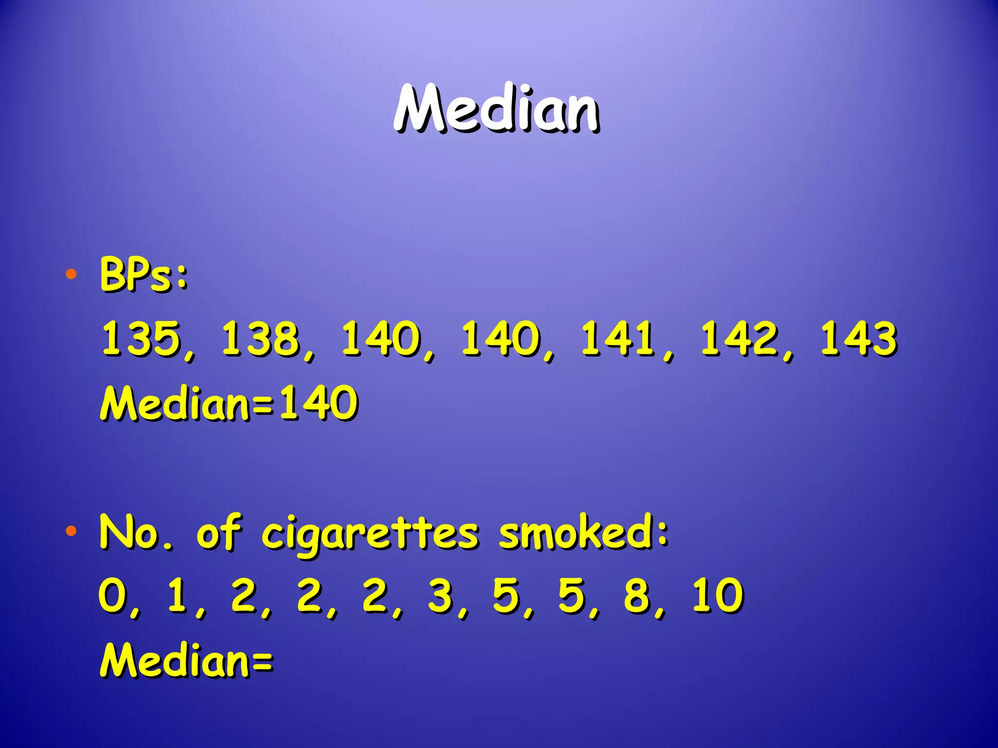 MedianMedian
• BPs:BPs:
135, 138, 140, 140, 141, 142, 143135, 138, 140, 140, 141, 142, 143
Median=140Median=140
• No. of cigarettes smoked:No. of cigarettes smoked:
0, 1, 2, 2, 2, 3, 5, 5, 8, 100, 1, 2, 2, 2, 3, 5, 5, 8, 10
Median=Median=
 