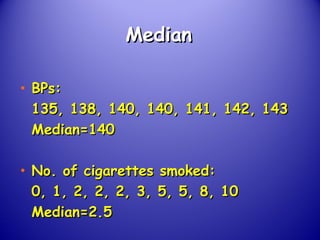MedianMedian
• BPs:BPs:
135, 138, 140, 140, 141, 142, 143135, 138, 140, 140, 141, 142, 143
Median=140Median=140
• No. of cigarettes smoked:No. of cigarettes smoked:
0, 1, 2, 2, 2, 3, 5, 5, 8, 100, 1, 2, 2, 2, 3, 5, 5, 8, 10
Median=2.5Median=2.5
 