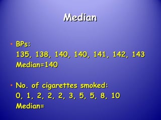 MedianMedian
• BPs:BPs:
135, 138, 140, 140, 141, 142, 143135, 138, 140, 140, 141, 142, 143
Median=140Median=140
• No. of cigarettes smoked:No. of cigarettes smoked:
0, 1, 2, 2, 2, 3, 5, 5, 8, 100, 1, 2, 2, 2, 3, 5, 5, 8, 10
Median=Median=
 