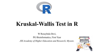 Kruskal-Wallis Test in R
W Roseybala Devi,
PG Bioinformatics, First Year
JSS Academy of Higher Education and Research, Mysore.
 