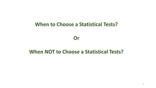 3
When to Choose a Statistical Tests?
Or
When NOT to Choose a Statistical Tests?
 