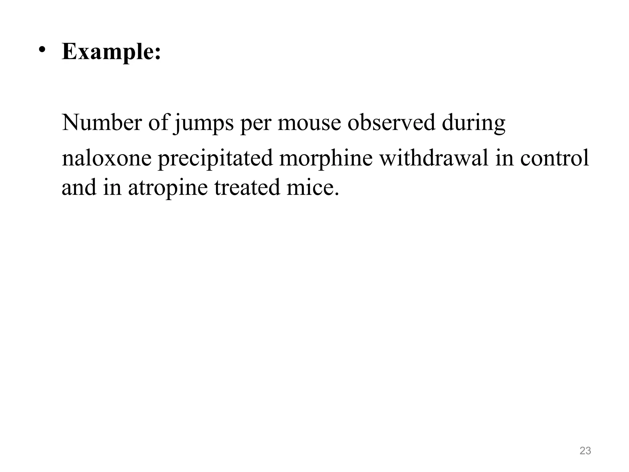 • Example:
Number of jumps per mouse observed during
naloxone precipitated morphine withdrawal in control
and in atropine treated mice.
23
 