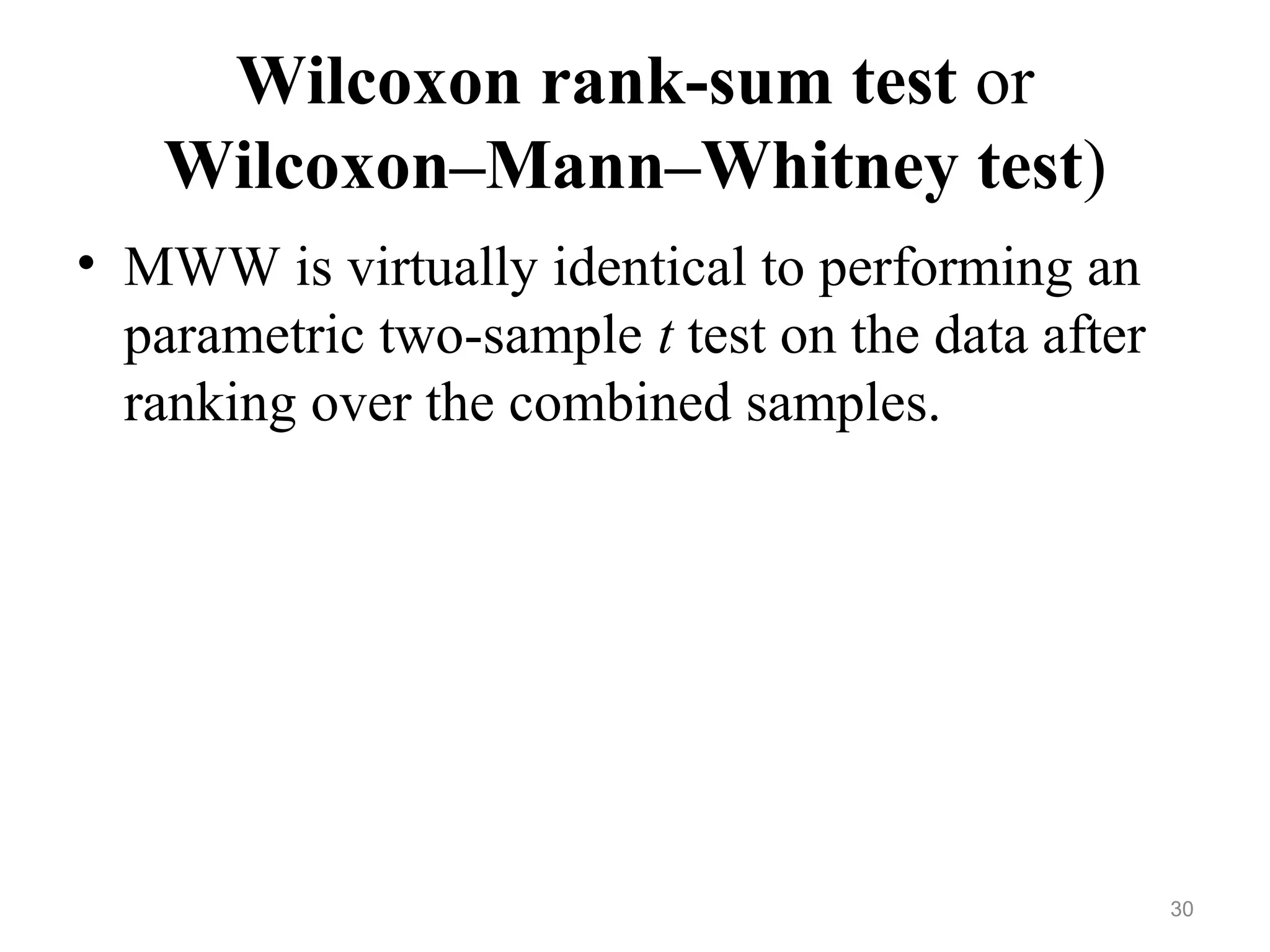 Wilcoxon rank-sum test or
Wilcoxon–Mann–Whitney test)
• MWW is virtually identical to performing an
parametric two-sample t test on the data after
ranking over the combined samples.
30
 