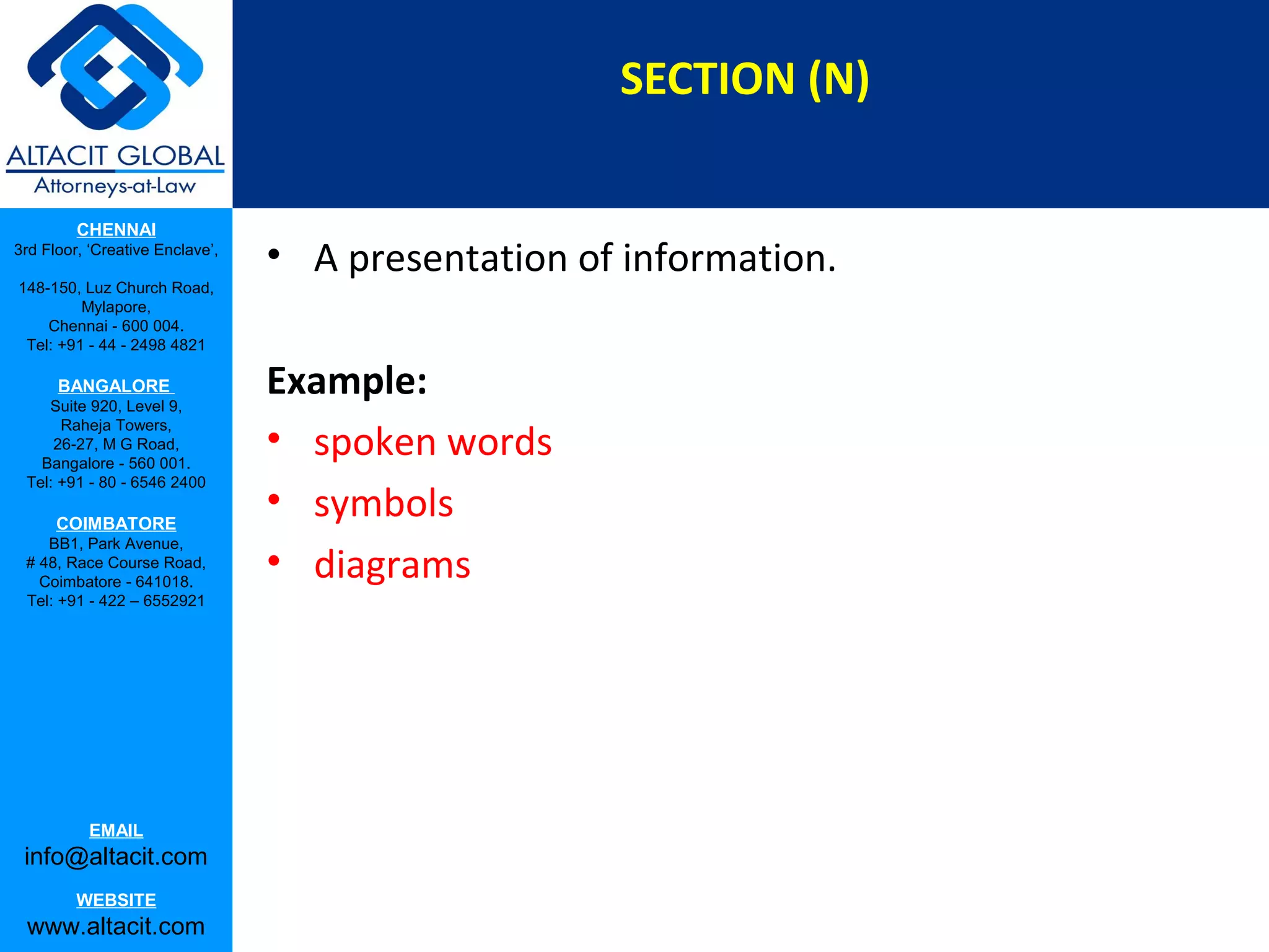 SECTION (N)
CHENNAI
3rd Floor, ‘Creative Enclave’,
148-150, Luz Church Road,
Mylapore,
Chennai - 600 004.
Tel: +91 - 44 - 2498 4821

BANGALORE
Suite 920, Level 9,
Raheja Towers,
26-27, M G Road,
Bangalore - 560 001.
Tel: +91 - 80 - 6546 2400

COIMBATORE
BB1, Park Avenue,
# 48, Race Course Road,
Coimbatore - 641018.
Tel: +91 - 422 – 6552921

EMAIL

info@altacit.com
WEBSITE

www.altacit.com

• A presentation of information.
Example:
• spoken words
• symbols
• diagrams

 