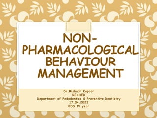 NON-
PHARMACOLOGICAL
BEHAVIOUR
MANAGEMENT
Dr.Rishabh Kapoor
READER
Department of Pedodontics & Preventive Dentistry
17.04.2023
BDS IV year
 